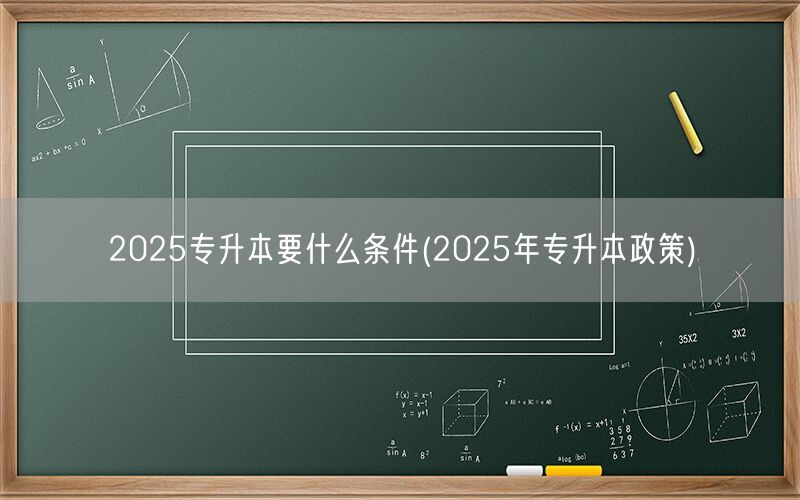 2025专升本条件及政策解读