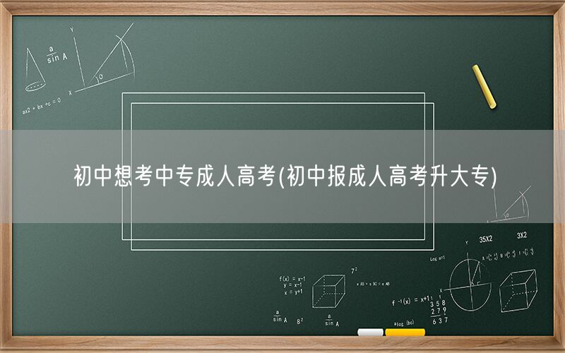 初中想考中专成人高考报名升大专