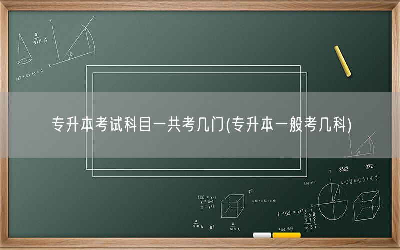 专升本考试科目总数(一般考几门)