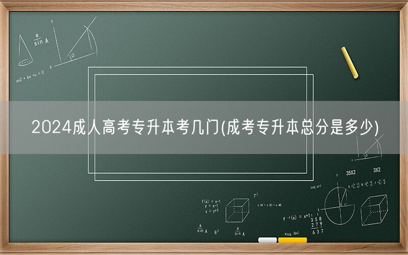2024成人高考专升本考试科目数及总分详解