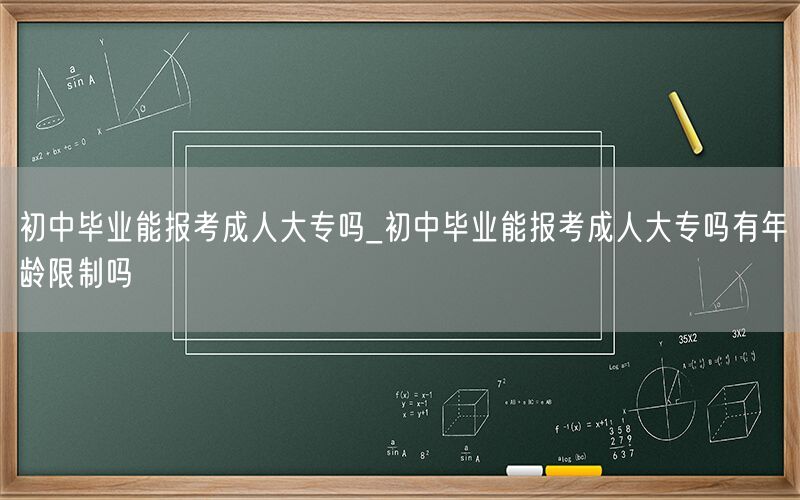 初中毕业能报考成人大专及年龄限制吗