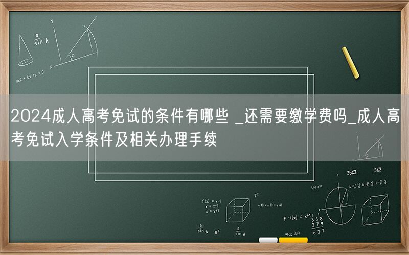 2024成人高考免试条件及学费缴纳情况