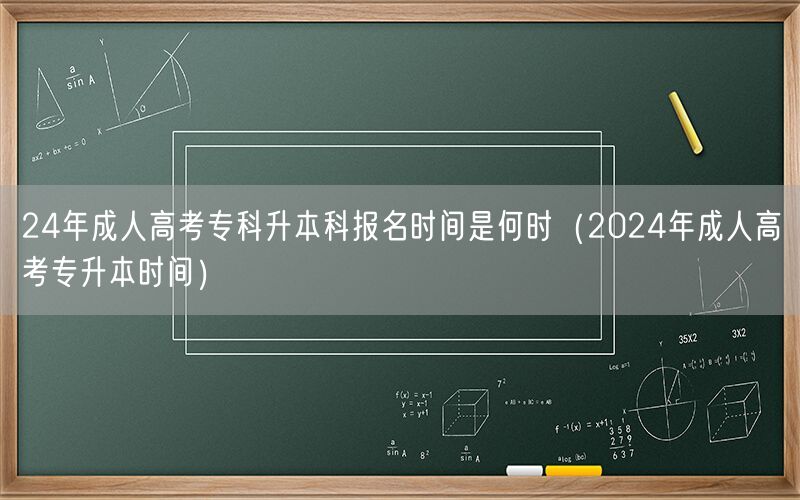 24年成考专科升本科报名时间 2024年专升本时间