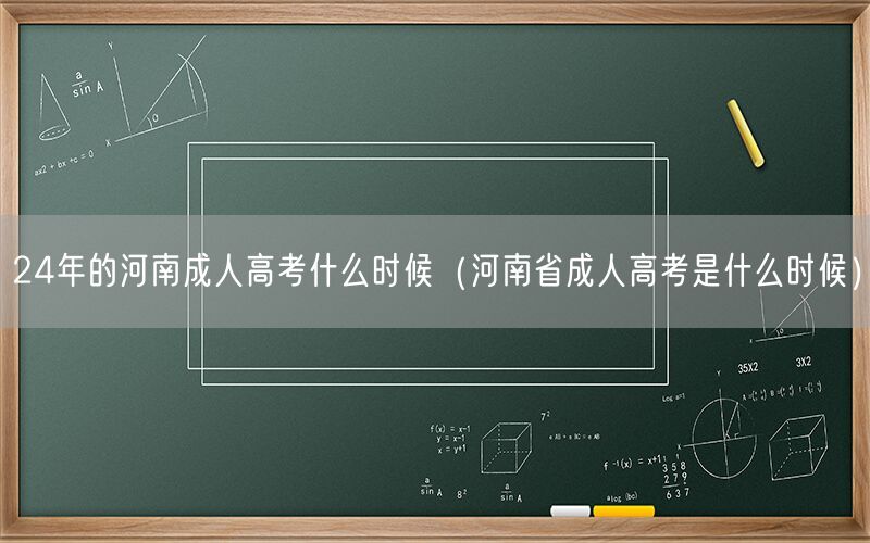 24年河南成人高考时间查询（河南省成考时间安排）