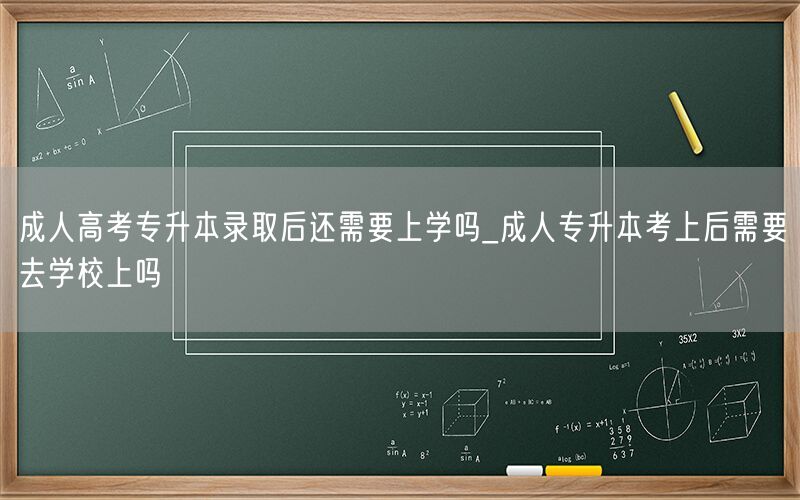 成人高考专升本录取后是否需要到校学习