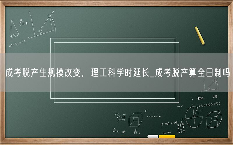 成考脱产规模变理工科延学时_脱产是否属全日制