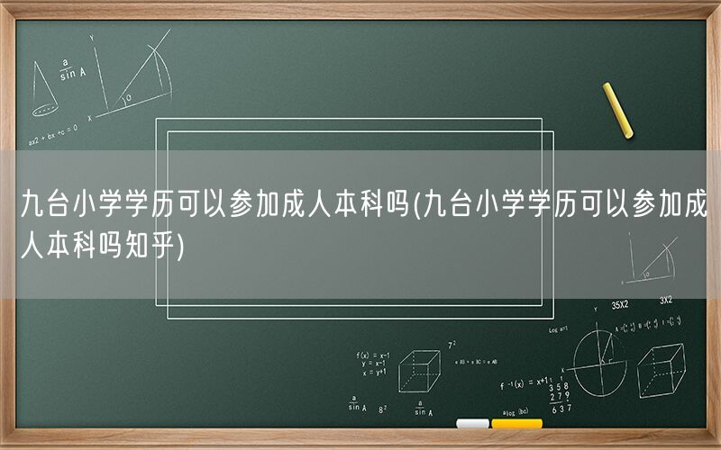 九台小学学历能否报成人本科 知乎
